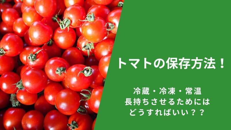 トマトの保存方法！冷蔵・冷凍・常温、長持ちさせるためにはどうすればいい？？