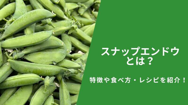 スナップエンドウとは?特徴や食べ方・レシピを紹介!
