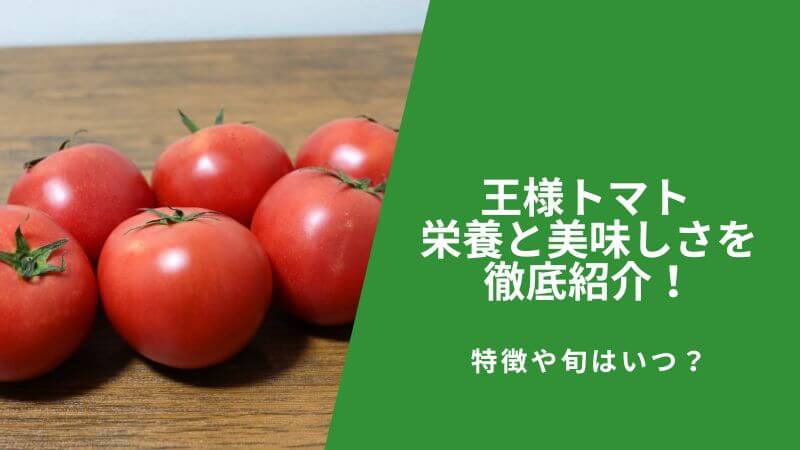王様トマト 栄養と美味しさを徹底紹介!特徴や旬はいつ?