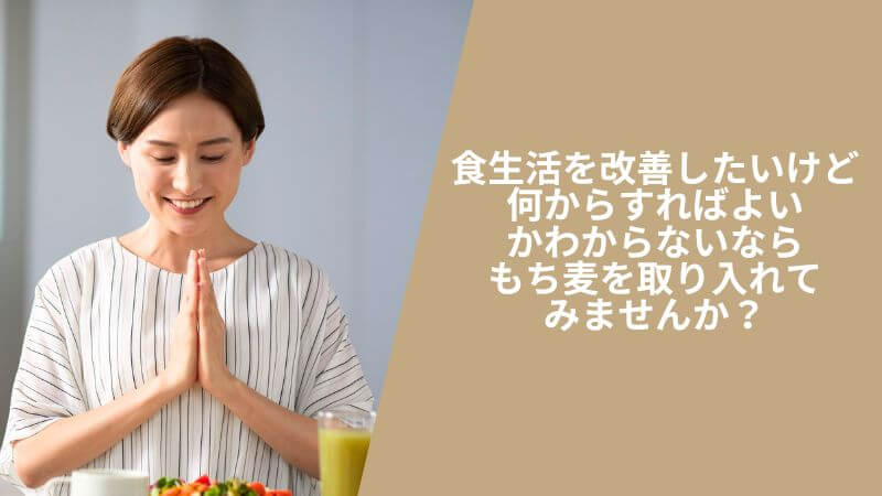 食生活を改善したいけど、何からすればよいかわからないなら、もち麦を取り入れてみませんか？