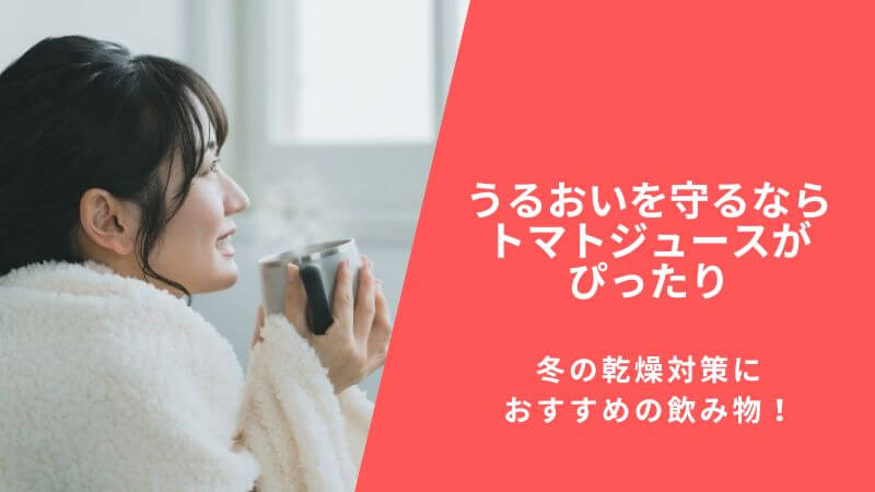 冬の乾燥対策におすすめの飲み物!うるおいを守るならトマトジュースがぴったり