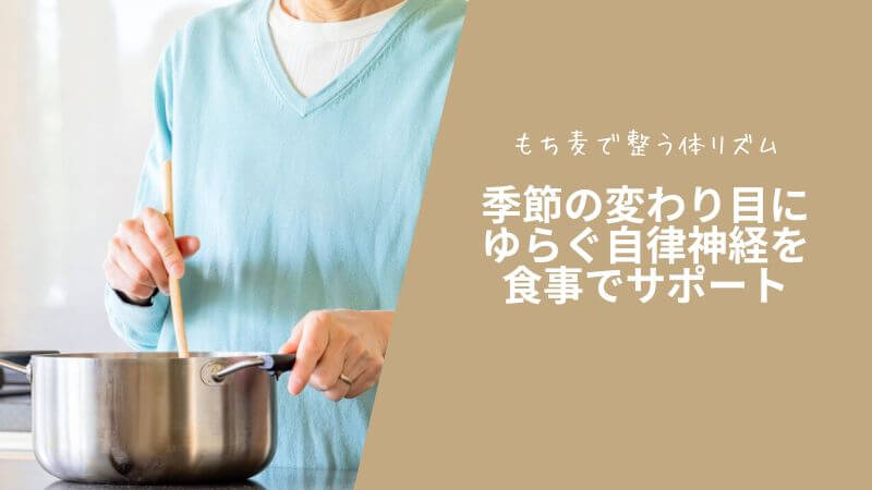季節の変わり目にゆらぐ自律神経を食事でサポート~もち麦で整う体リズム~