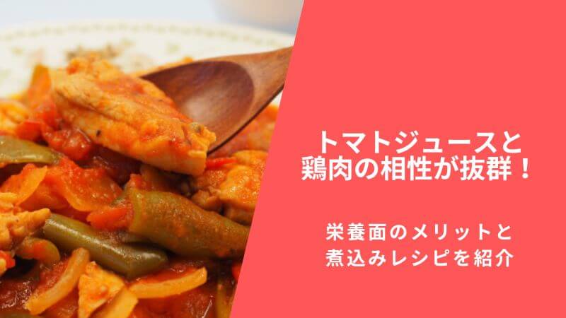 トマトジュースと鶏肉の相性が抜群!栄養面のメリットと煮込みレシピを紹介