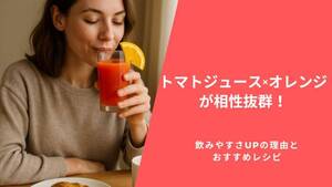 トマトジュース×オレンジが相性抜群!飲みやすさUPの理由とおすすめレシピ