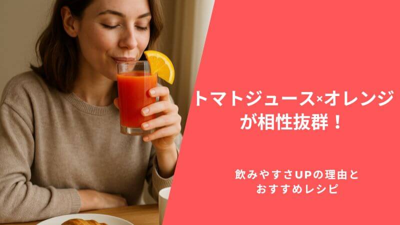 トマトジュース×オレンジが相性抜群!飲みやすさUPの理由とおすすめレシピ