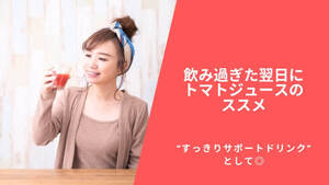 飲み過ぎた翌日に“すっきりサポートドリンク”としてトマトジュースをすすめたい理由