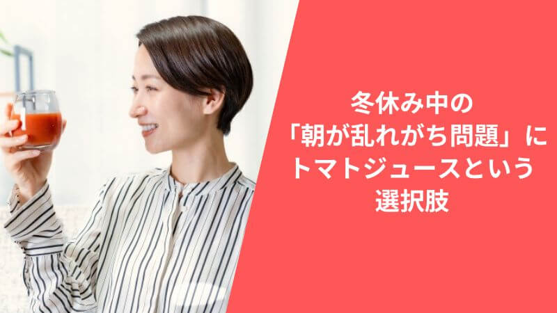 冬休み中の「朝が乱れがち問題」にトマトジュースという選択肢