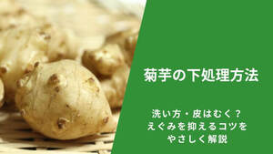 菊芋の下処理方法｜洗い方・皮はむく？えぐみを抑えるコツをやさしく解説