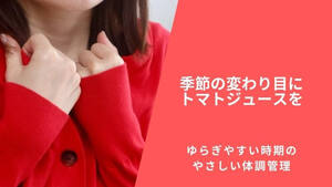 季節の変わり目にトマトジュースを｜ゆらぎやすい時期のやさしい体調管理