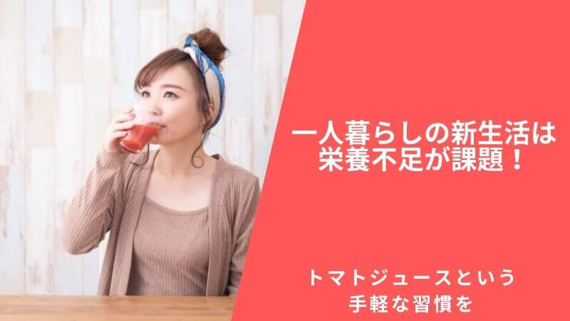 一人暮らしの新生活は栄養不足が課題！｜トマトジュースという手軽な習慣を
