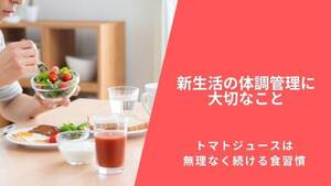 新生活の体調管理に大切なこと｜トマトジュースは無理なく続ける食習慣